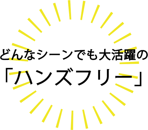 どんなシーンでも大活躍の「ハンズフリー」