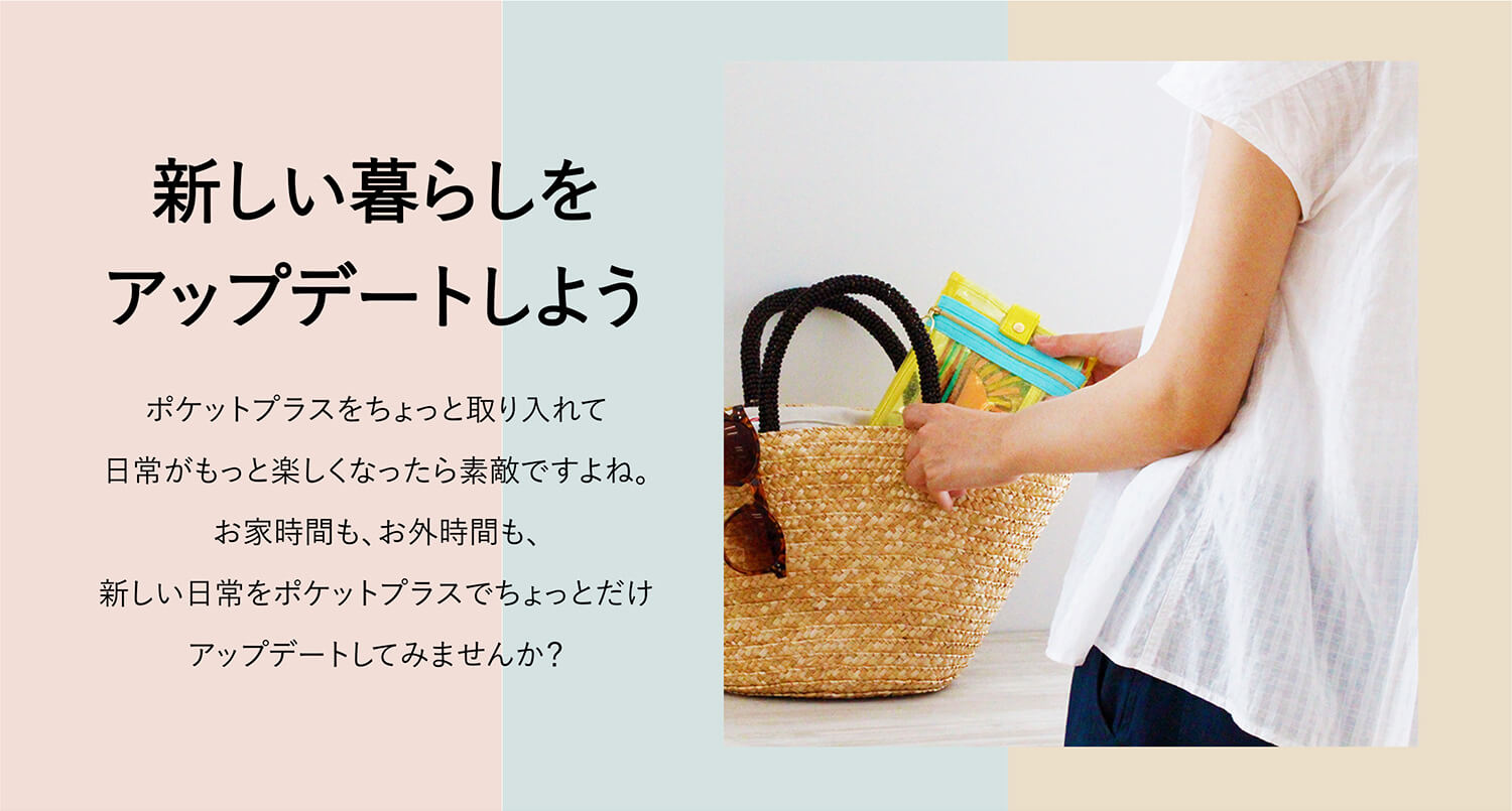 新しい暮らしをアップデートしよう
ポケットプラスをちょっと取り入れて日常がもっと楽しくなったら素敵ですよね。お家時間も、お外時間も、新しい日常をポケットプラスでちょっとだけアップデートしてみませんか?