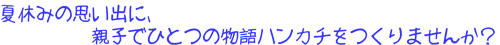 夏休みの思い出に、親子でひとつの物語ハンカチを作りませんか？